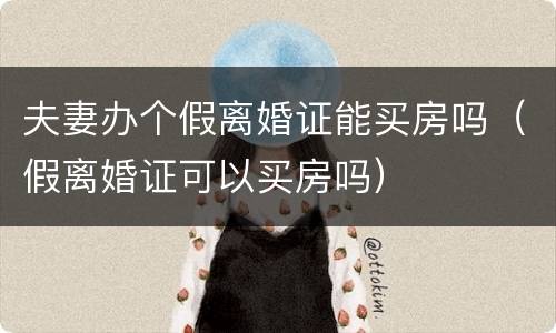 夫妻办个假离婚证能买房吗（假离婚证可以买房吗）