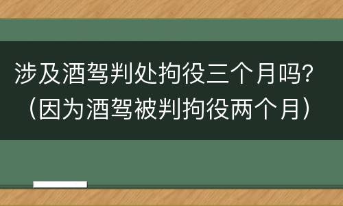 涉及酒驾判处拘役三个月吗？（因为酒驾被判拘役两个月）