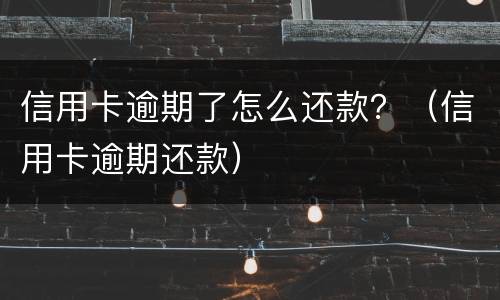 信用卡逾期了怎么还款？（信用卡逾期还款）