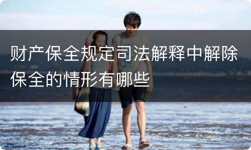 财产保全规定司法解释中解除保全的情形有哪些