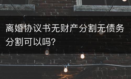 离婚协议书无财产分割无债务分割可以吗？