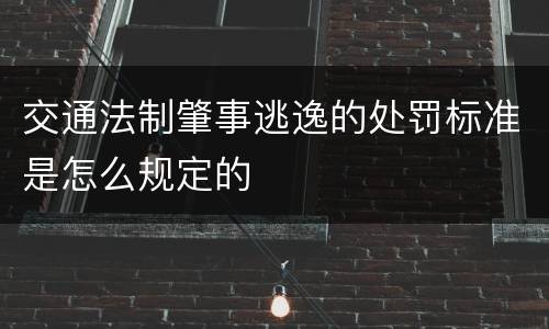 交通法制肇事逃逸的处罚标准是怎么规定的