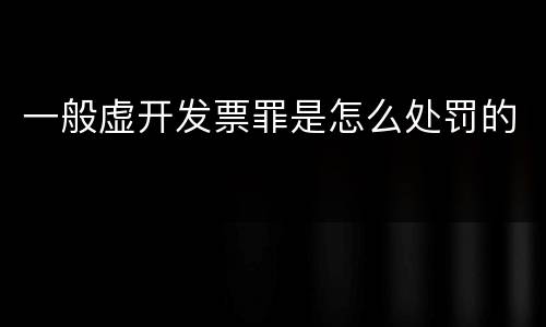 一般虚开发票罪是怎么处罚的