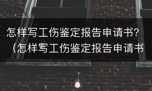 怎样写工伤鉴定报告申请书？（怎样写工伤鉴定报告申请书模板）