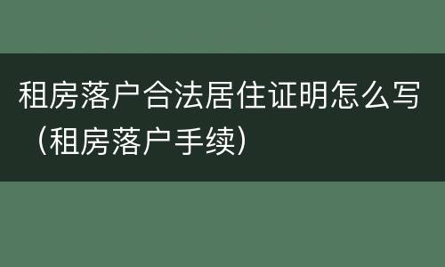 租房落户合法居住证明怎么写（租房落户手续）
