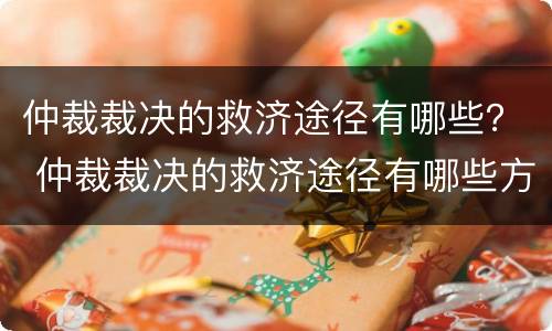 仲裁裁决的救济途径有哪些？ 仲裁裁决的救济途径有哪些方面