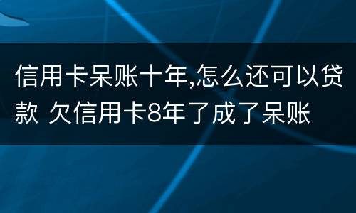 信用卡呆账十年,怎么还可以贷款 欠信用卡8年了成了呆账