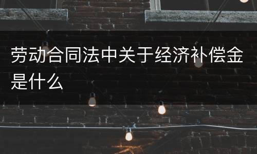 劳动合同法中关于经济补偿金是什么