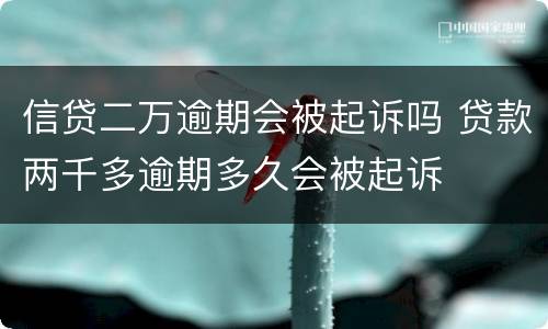 信贷二万逾期会被起诉吗 贷款两千多逾期多久会被起诉