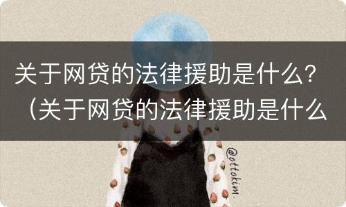 关于网贷的法律援助是什么？（关于网贷的法律援助是什么意思）