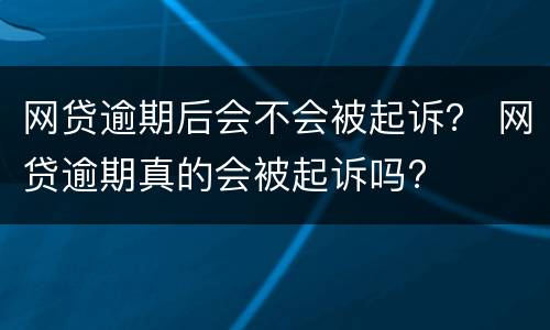 网贷逾期后会不会被起诉？ 网贷逾期真的会被起诉吗?