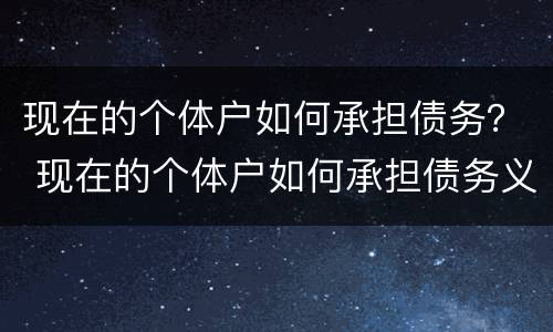 现在的个体户如何承担债务？ 现在的个体户如何承担债务义务