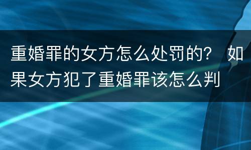 重婚罪的女方怎么处罚的? 如果女方犯了重婚罪该怎么判 重婚罪的女方怎么处罚的? 如果女方犯了重婚罪该怎么判