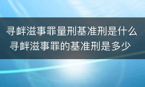 寻衅滋事罪量刑基准刑是什么 寻衅滋事罪的基准刑是多少