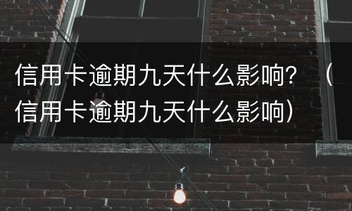 信用卡逾期九天什么影响？（信用卡逾期九天什么影响）