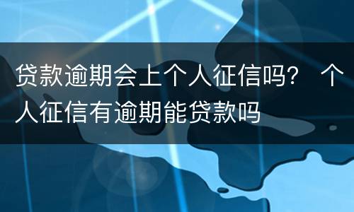 贷款逾期会上个人征信吗？ 个人征信有逾期能贷款吗