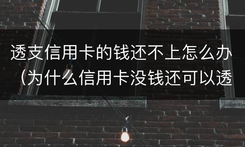 透支信用卡的钱还不上怎么办（为什么信用卡没钱还可以透支）