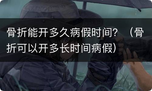骨折能开多久病假时间？（骨折可以开多长时间病假）