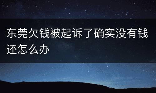 东莞欠钱被起诉了确实没有钱还怎么办