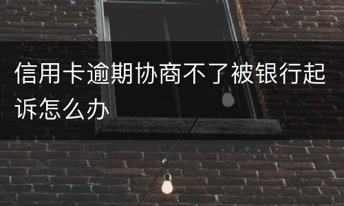 信用卡逾期协商不了被银行起诉怎么办