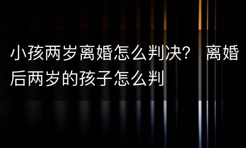 小孩两岁离婚怎么判决？ 离婚后两岁的孩子怎么判