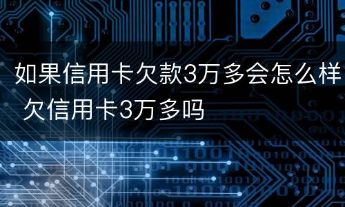 如果信用卡欠款3万多会怎么样 欠信用卡3万多吗
