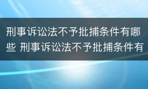 刑事诉讼法不予批捕条件有哪些 刑事诉讼法不予批捕条件有哪些情形
