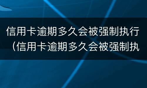 信用卡逾期多久会被强制执行（信用卡逾期多久会被强制执行还款）