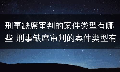 刑事缺席审判的案件类型有哪些 刑事缺席审判的案件类型有哪些规定