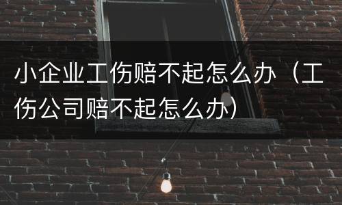 小企业工伤赔不起怎么办（工伤公司赔不起怎么办）
