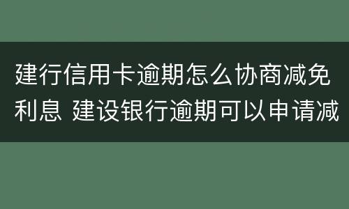 建行信用卡逾期怎么协商减免利息 建设银行逾期可以申请减免只还本金嘛
