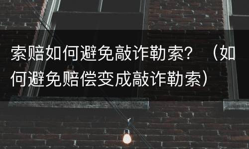 索赔如何避免敲诈勒索？（如何避免赔偿变成敲诈勒索）