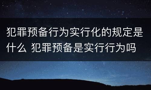 犯罪预备行为实行化的规定是什么 犯罪预备是实行行为吗
