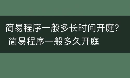 简易程序一般多长时间开庭？ 简易程序一般多久开庭