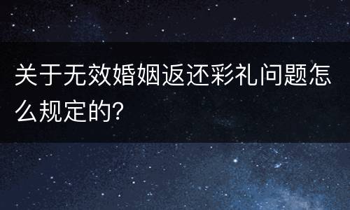 关于无效婚姻返还彩礼问题怎么规定的？