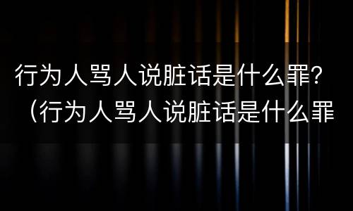 行为人骂人说脏话是什么罪？（行为人骂人说脏话是什么罪名）