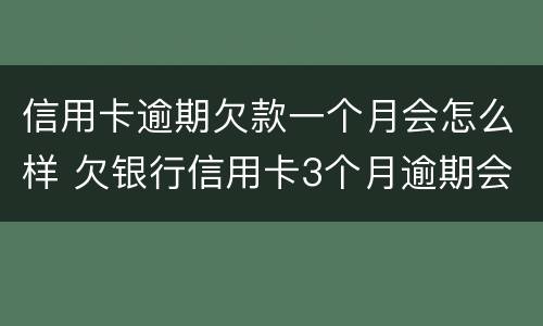 信用卡逾期欠款一个月会怎么样 欠银行信用卡3个月逾期会怎么样
