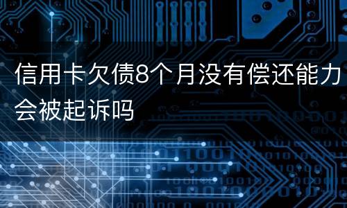 信用卡欠债8个月没有偿还能力会被起诉吗