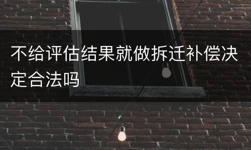 不给评估结果就做拆迁补偿决定合法吗