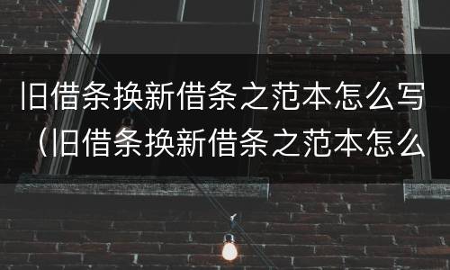 旧借条换新借条之范本怎么写（旧借条换新借条之范本怎么写）