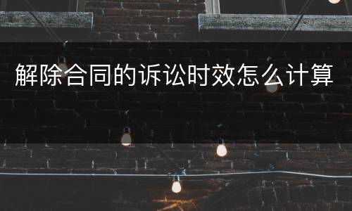 解除合同的诉讼时效怎么计算