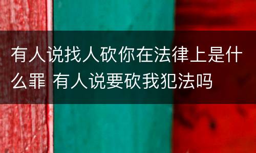 有人说找人砍你在法律上是什么罪 有人说要砍我犯法吗