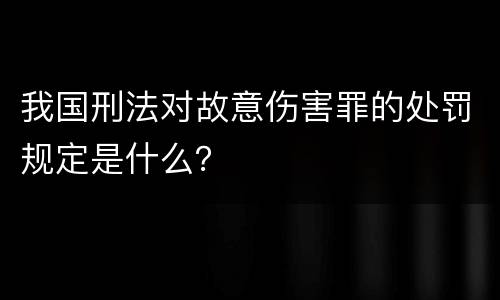 我国刑法对故意伤害罪的处罚规定是什么？