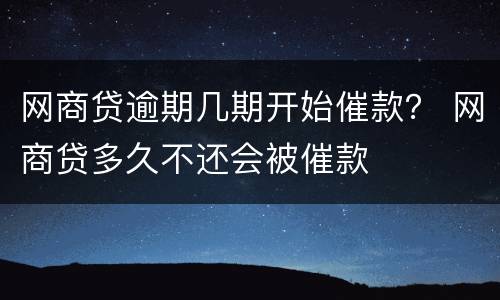 网商贷逾期几期开始催款？ 网商贷多久不还会被催款