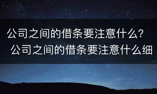 公司之间的借条要注意什么？ 公司之间的借条要注意什么细节