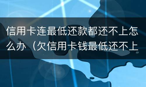 信用卡连最低还款都还不上怎么办（欠信用卡钱最低还不上,还一点可以吗）