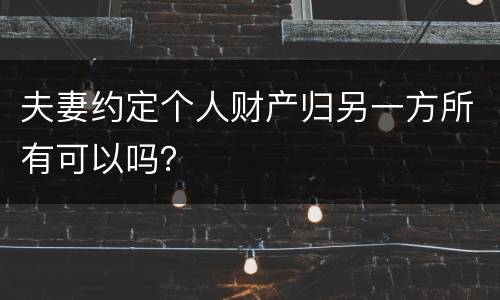 夫妻约定个人财产归另一方所有可以吗？