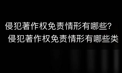侵犯著作权免责情形有哪些？ 侵犯著作权免责情形有哪些类型