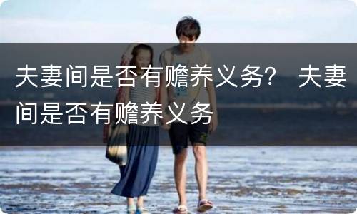 夫妻间是否有赡养义务？ 夫妻间是否有赡养义务