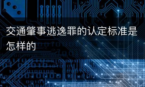 交通肇事逃逸罪的认定标准是怎样的